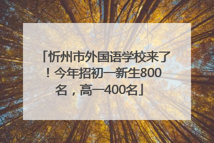 忻州市外国语学校来了！今年招初一新生800名，高一400名
