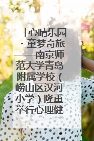 心晴乐园・童梦奇旅——南京师范大学青岛附属学校（崂山区汉河小学）隆重举行心理健康月暨快乐六一游园会