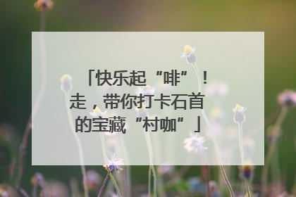 快乐起“啡”！走，带你打卡石首的宝藏“村咖”