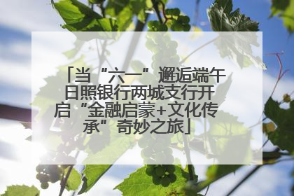 当“六一”邂逅端午 日照银行两城支行开启“金融启蒙+文化传承”奇妙之旅