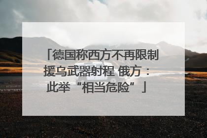 德国称西方不再限制援乌武器射程 俄方：此举“相当危险”