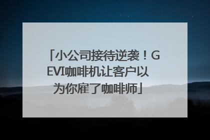 小公司接待逆袭！GEVI咖啡机让客户以为你雇了咖啡师
