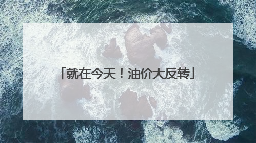 就在今天！油价大反转