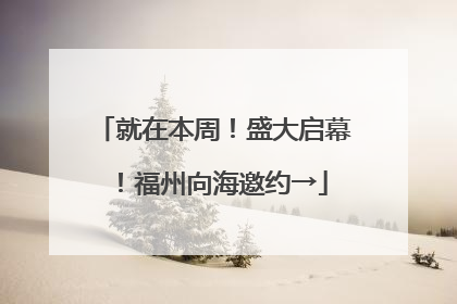 就在本周！盛大启幕！福州向海邀约→