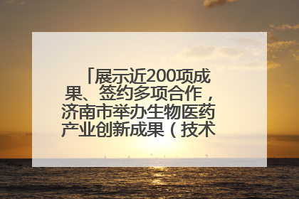 展示近200项成果、签约多项合作，济南市举办生物医药产业创新成果（技术）转化供需对接会