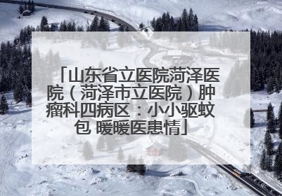山东省立医院菏泽医院（菏泽市立医院）肿瘤科四病区：小小驱蚊包 暖暖医患情