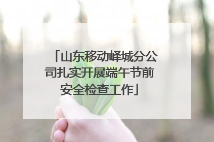 山东移动峄城分公司扎实开展端午节前安全检查工作