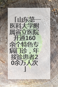 山东第一医科大学附属省立医院开通160余个特色专病门诊，年接诊患者20余万人次