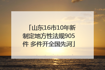 山东16市10年新制定地方性法规905件 多件开全国先河