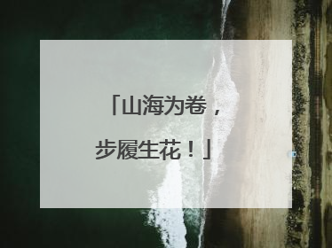 山海为卷，步履生花！