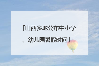 山西多地公布中小学、幼儿园暑假时间