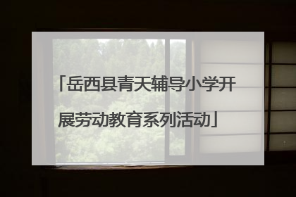 岳西县青天辅导小学开展劳动教育系列活动