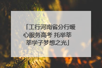 工行河南省分行暖心服务高考 托举莘莘学子梦想之光