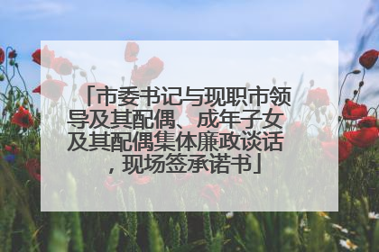 市委书记与现职市领导及其配偶、成年子女及其配偶集体廉政谈话，现场签承诺书
