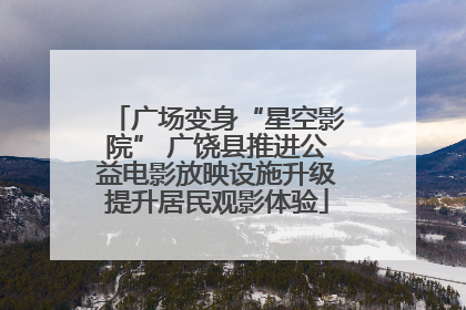 广场变身“星空影院” 广饶县推进公益电影放映设施升级提升居民观影体验