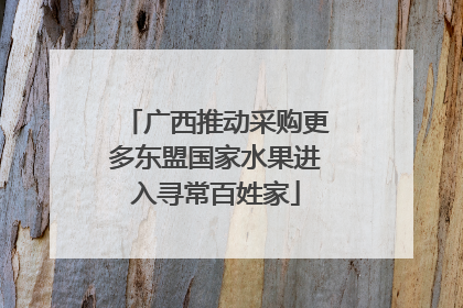 广西推动采购更多东盟国家水果进入寻常百姓家