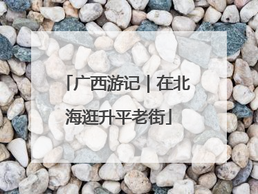 广西游记｜在北海逛升平老街
