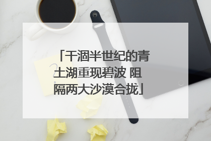干涸半世纪的青土湖重现碧波 阻隔两大沙漠合拢