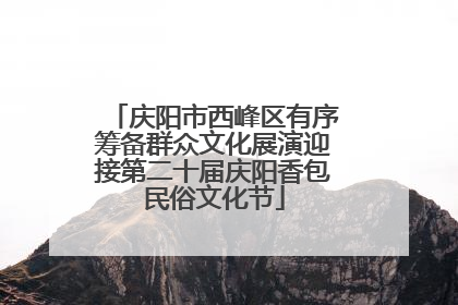 庆阳市西峰区有序筹备群众文化展演迎接第二十届庆阳香包民俗文化节