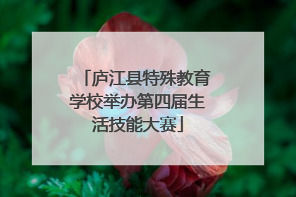 庐江县特殊教育学校举办第四届生活技能大赛
