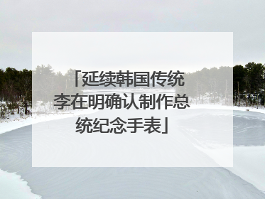 延续韩国传统 李在明确认制作总统纪念手表