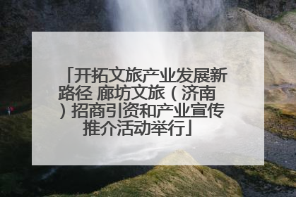 开拓文旅产业发展新路径 廊坊文旅（济南）招商引资和产业宣传推介活动举行
