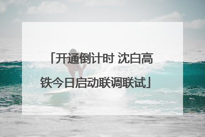 开通倒计时 沈白高铁今日启动联调联试