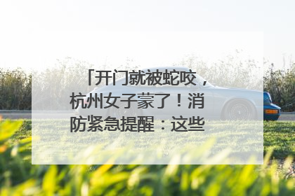 开门就被蛇咬，杭州女子蒙了！消防紧急提醒：这些方法都不靠谱！