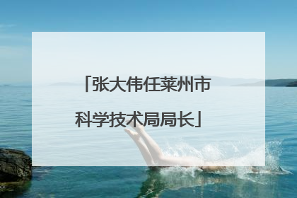张大伟任莱州市科学技术局局长