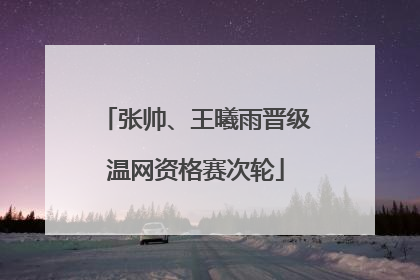 张帅、王曦雨晋级温网资格赛次轮