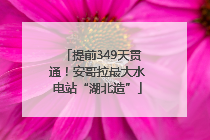 提前349天贯通！安哥拉最大水电站“湖北造”