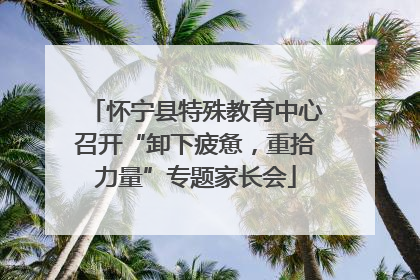 怀宁县特殊教育中心召开“卸下疲惫，重拾力量”专题家长会