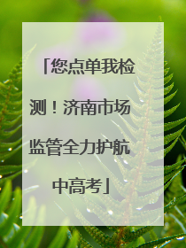 您点单我检测！济南市场监管全力护航中高考
