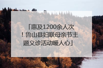 惠及1200余人次！鲁山县妇联母亲节主题义诊活动暖人心