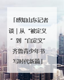 感知山东记者谈｜从“被定义”到“自定义” 齐鲁青少年书写时代新篇