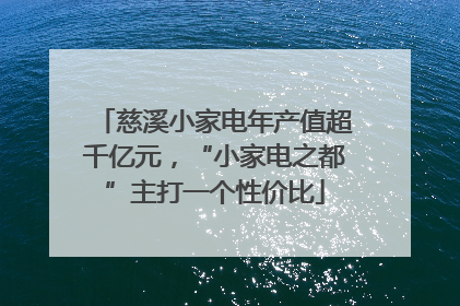 慈溪小家电年产值超千亿元，“小家电之都”主打一个性价比