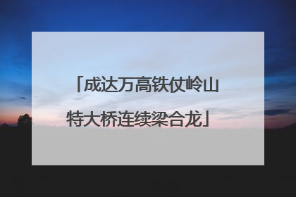 成达万高铁仗岭山特大桥连续梁合龙