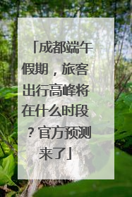 成都端午假期，旅客出行高峰将在什么时段？官方预测来了