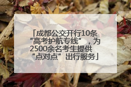成都公交开行10条“高考护航专线”，为2500余名考生提供“点对点”出行服务