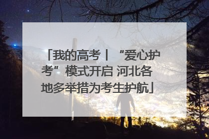 我的高考丨“爱心护考”模式开启 河北各地多举措为考生护航