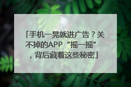 手机一晃就进广告？关不掉的APP“摇一摇”，背后藏着这些秘密