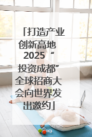 打造产业创新高地 2025“投资成都”全球招商大会向世界发出邀约