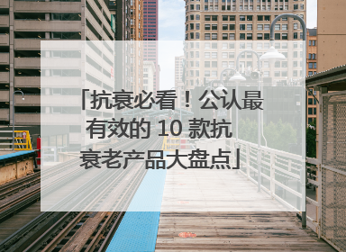 抗衰必看！公认最有效的 10 款抗衰老产品大盘点