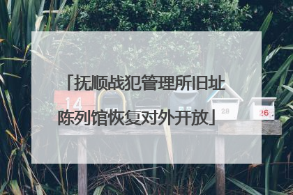 抚顺战犯管理所旧址陈列馆恢复对外开放