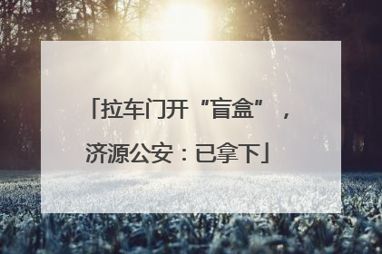 拉车门开“盲盒”，济源公安：已拿下