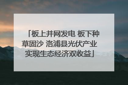 板上并网发电 板下种草固沙 洛浦县光伏产业实现生态经济双收益