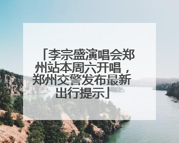 李宗盛演唱会郑州站本周六开唱，郑州交警发布最新出行提示