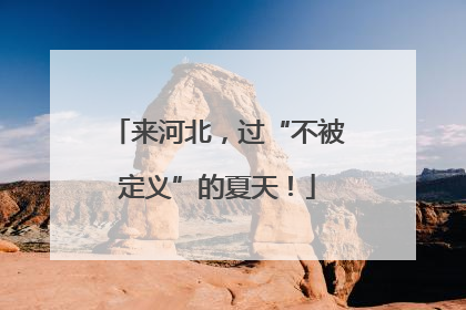 来河北，过“不被定义”的夏天！