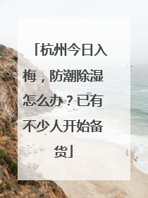 杭州今日入梅，防潮除湿怎么办？已有不少人开始备货