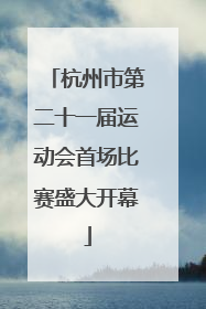 杭州市第二十一届运动会首场比赛盛大开幕